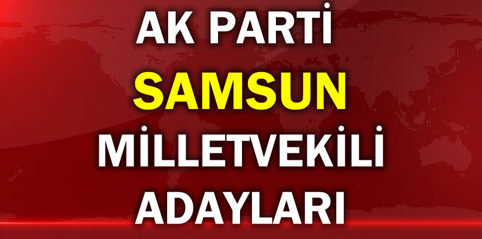 AK PARTİ SAMSUN MİLLETVEKİLİ ADAY LİSTESİ